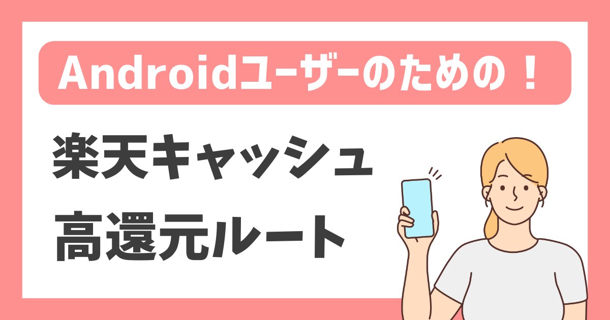 【Androidユーザーのための！】楽天キャッシュ 高還元ルート