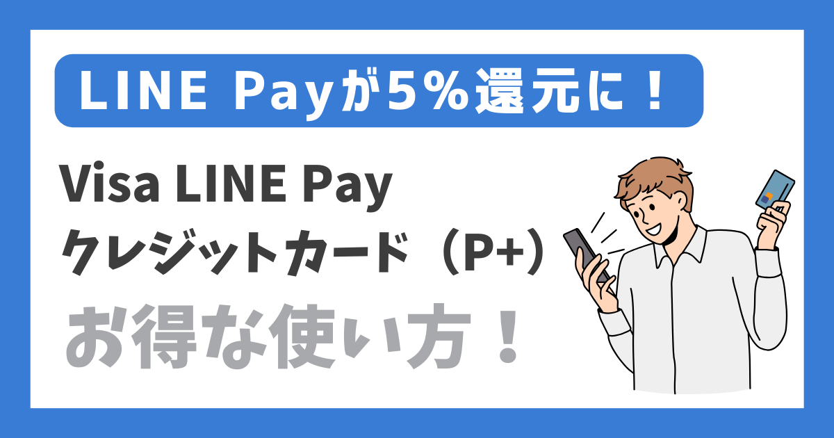 【LINE Payが5%還元に！】Visa LINE Pay クレジットカード（P+）お得な使い方！