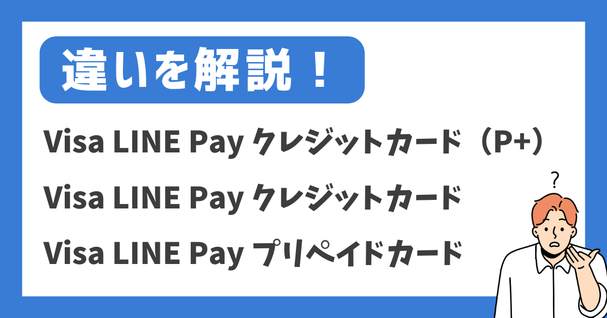 【違いを解説！】Visa LINE Pay クレジットカード（P+）／Visa LINE Pay クレジットカード／Visa LINE Pay プリペイドカード