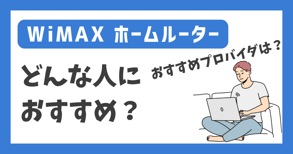 【WiMAX ホームルーター】どんな人におすすめ？【おすすめプロバイダは？】