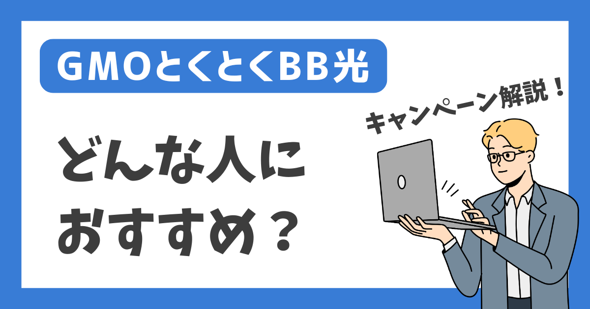 【GMOとくとくBB光】どんな人におすすめ？【キャンペーン解説！】