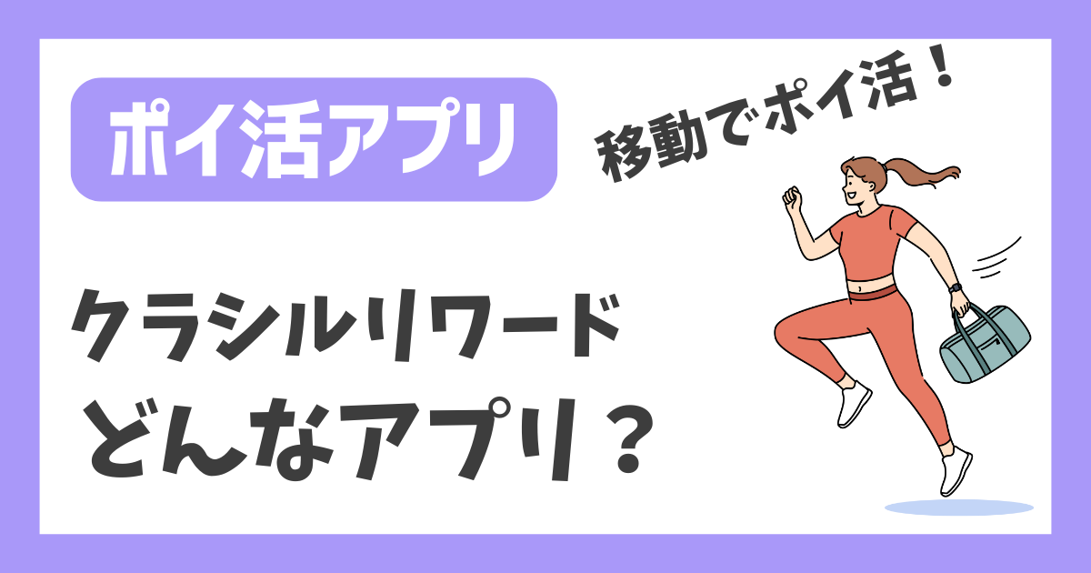 【ポイ活アプリ】クラシルリワード どんなアプリ？【移動でポイ活！】