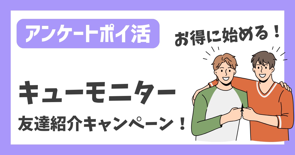 【アンケートポイ活】キューモニター 友達紹介キャンペーン！【お得に始める！】