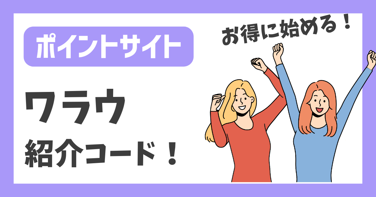 【ポイントサイト】ワラウ 紹介コード！【お得に始める！】