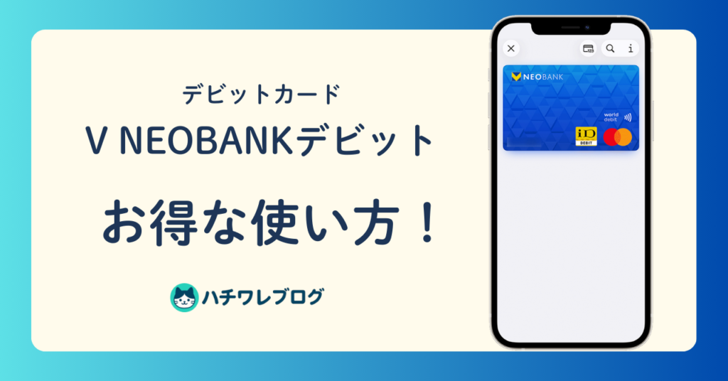 デビットカード V NEOBANKデビット　お得な使い方！