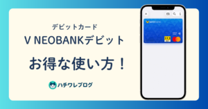 デビットカード V NEOBANKデビット　お得な使い方！